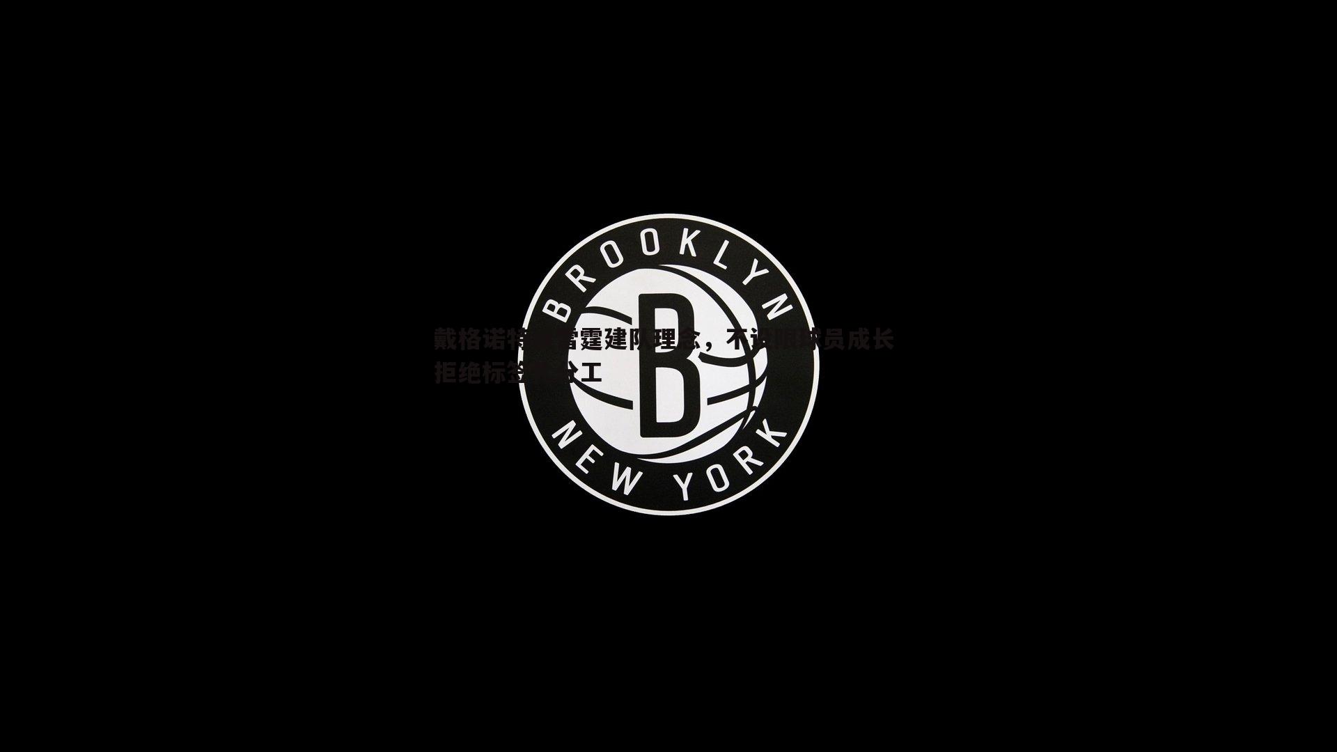 戴格诺特谈雷霆建队理念，不设限球员成长 拒绝标签化分工